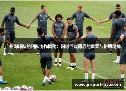 广州网球队的团队协作揭秘：网球巨献背后的默契与拼搏精神