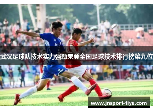 武汉足球队技术实力强劲荣登全国足球技术排行榜第九位