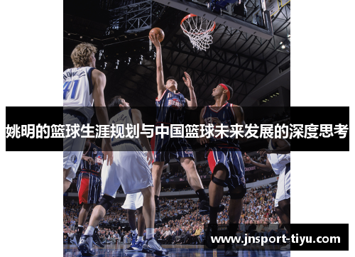 姚明的篮球生涯规划与中国篮球未来发展的深度思考