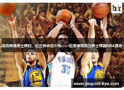 尼克斯遭勇士横扫，杜兰特状态火热——巨星表现助力勇士领跑NBA赛场