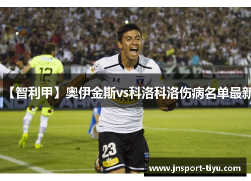 【智利甲】奥伊金斯vs科洛科洛伤病名单最新
