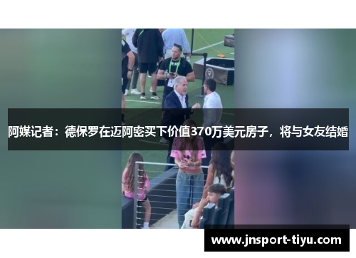 阿媒记者：德保罗在迈阿密买下价值370万美元房子，将与女友结婚