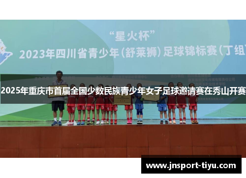 2025年重庆市首届全国少数民族青少年女子足球邀请赛在秀山开赛