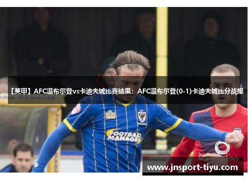 【英甲】AFC温布尔登vs卡迪夫城比赛结果：AFC温布尔登(0-1)卡迪夫城比分战报